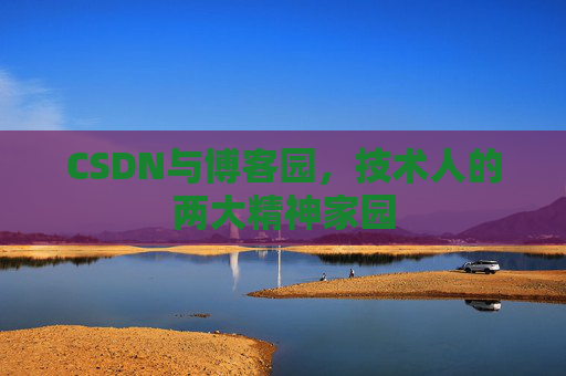 CSDN与博客园，技术人的两大精神家园